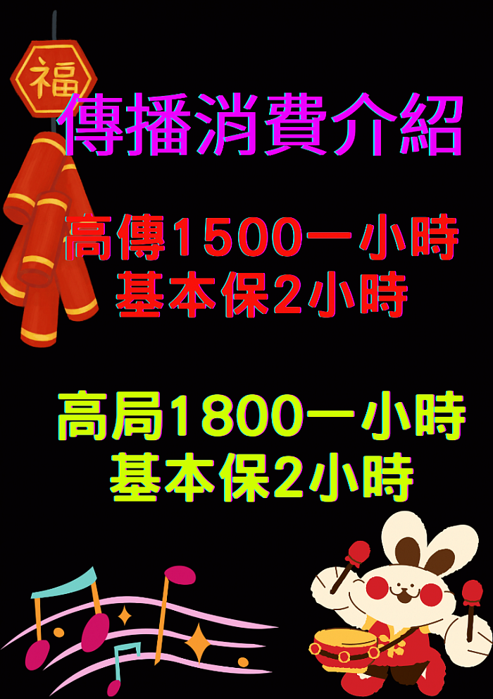 【傳播高傳2小時NT$3000元＝一小時1500元】【高局2小時NT$3600=一小時1800元】《小局4小時NT$8000元＝一小時2000元》《大局4小時NT＄10000元＝一小時2500元》車資另計